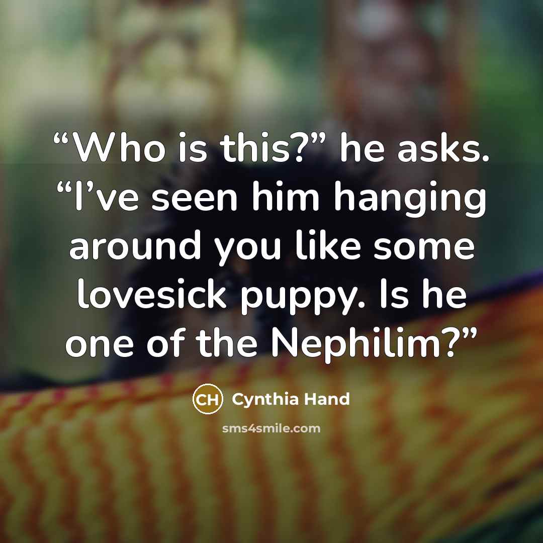 “Who is this?” he asks. “I’ve seen him hanging around you like some lovesick puppy. Is he one of the Nephilim?” quote by Cynthia Hand