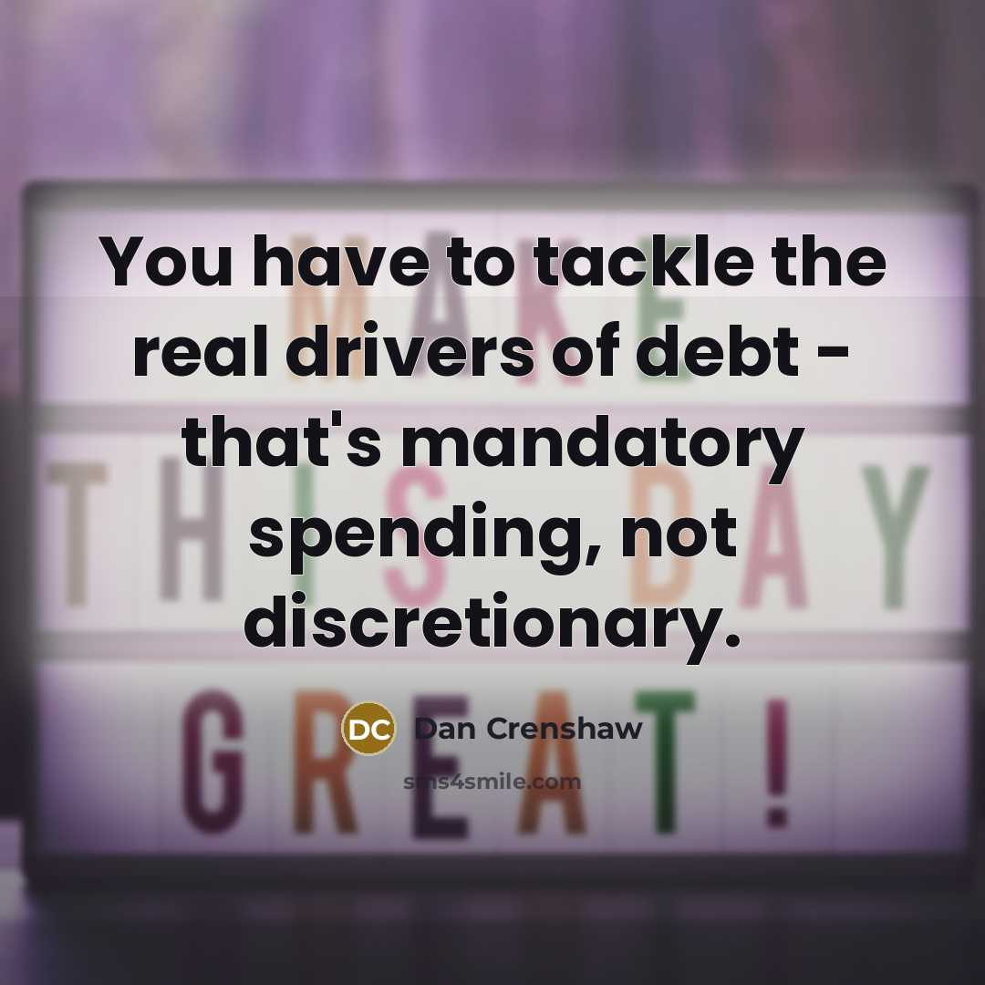 “You have to tackle the real drivers of debt -…” quote by Dan Crenshaw