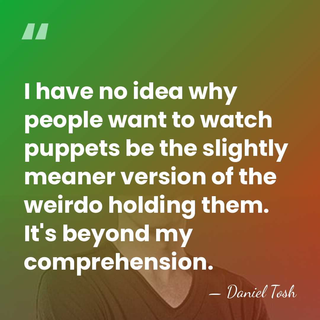 I have no idea why people want to watch puppets be the&hellip; - Daniel Tosh