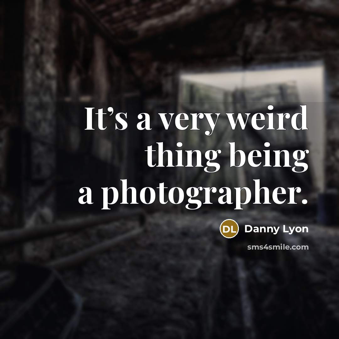 “It’s a very weird thing being a photographer.…” quote by Danny Lyon