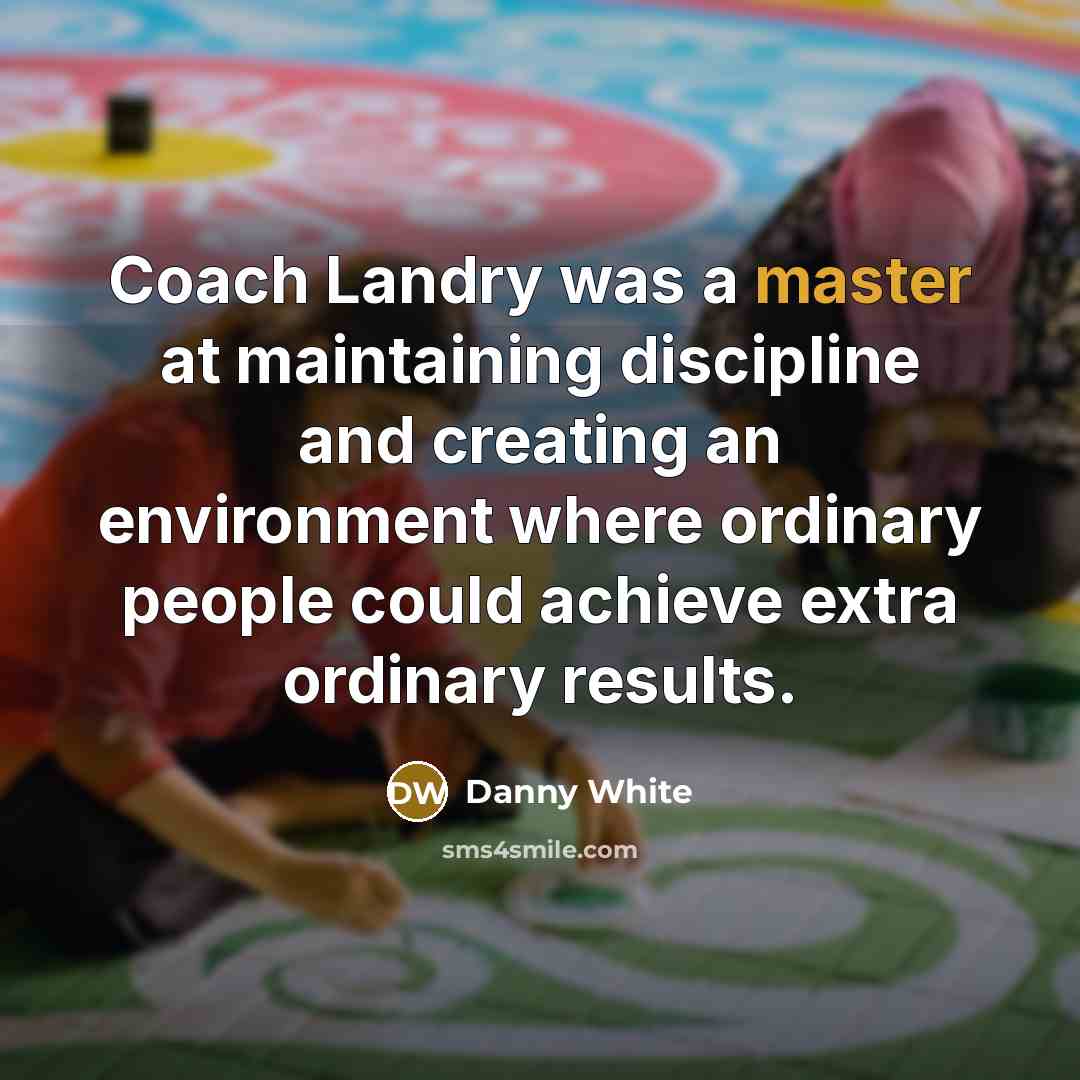 “Coach Landry was a master at maintaining discipline and creating an environment where ordinary people could achieve extra ordinary results.” quote by Danny White