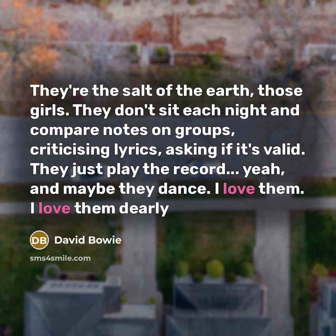 “They're the salt of the earth, those girls. They don't…” quote by David Bowie