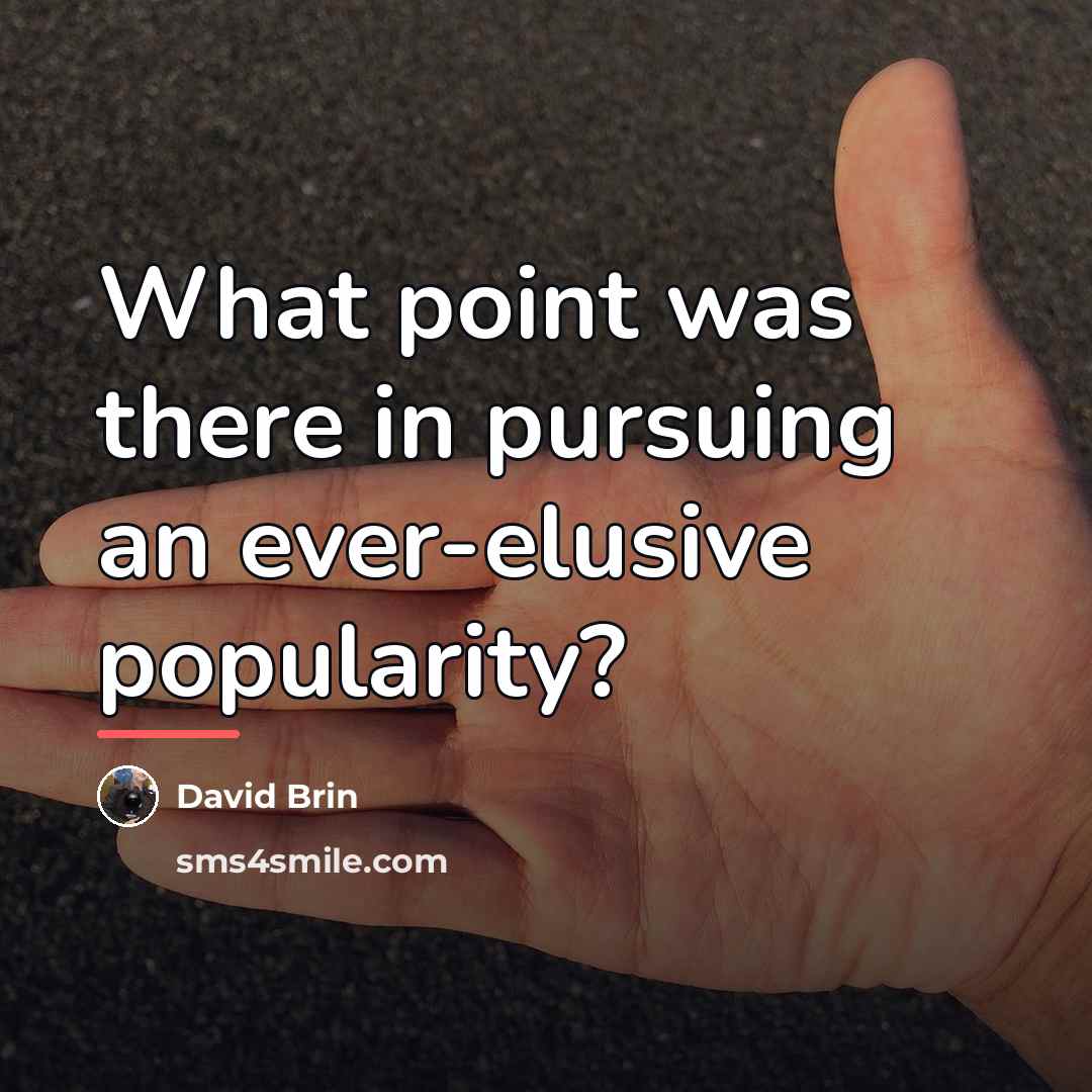 “What point was there in pursuing an ever-elusive popularity?…” quote by David Brin