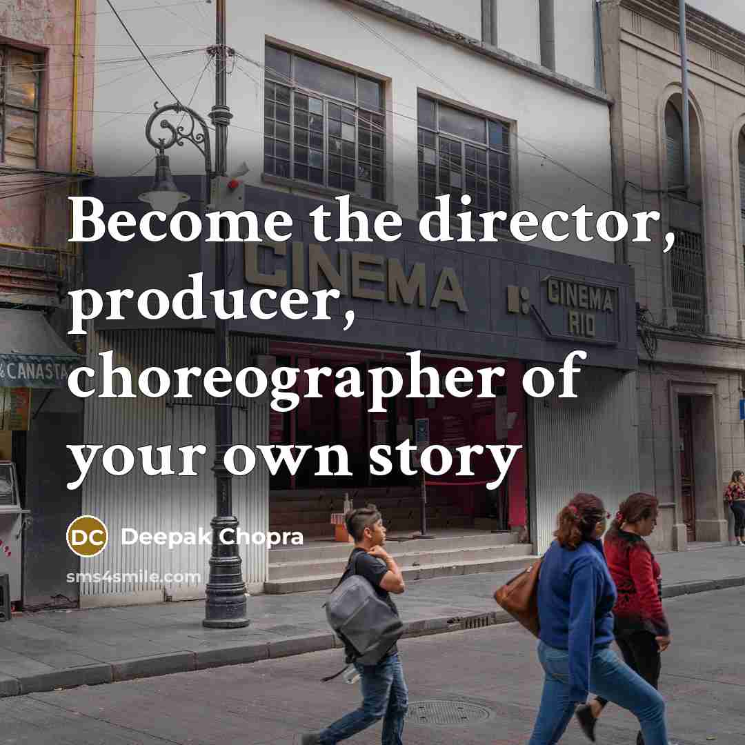 “Become the director, producer, choreographer of your own story…” quote by Deepak Chopra