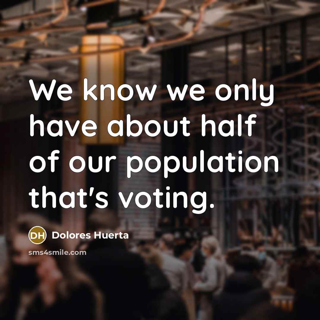 “We know we only have about half of our population…” quote by Dolores Huerta