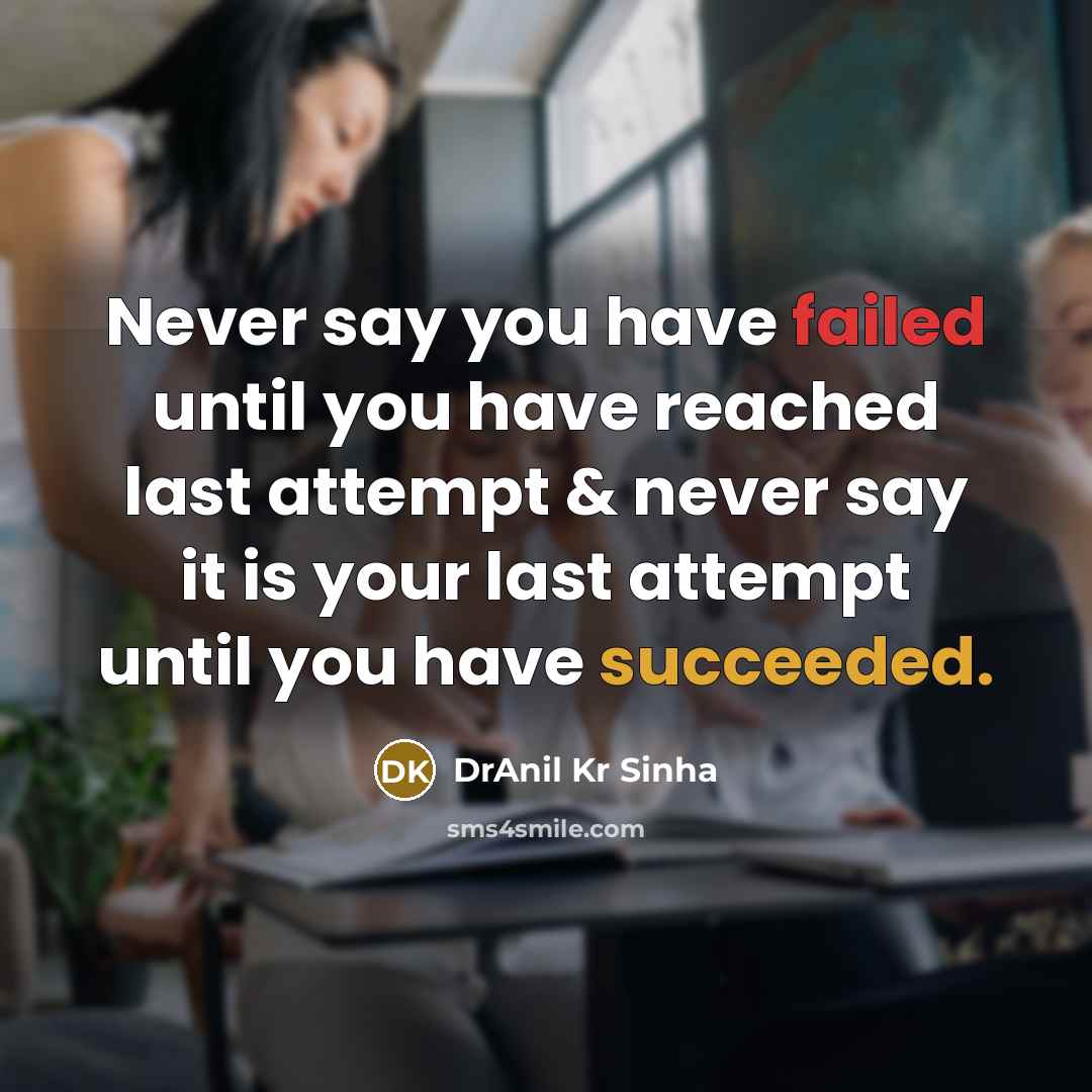 “Never say you have failed until you have reached last attempt & never say it is your last attempt until you have succeeded.” quote by DrAnil Kr Sinha