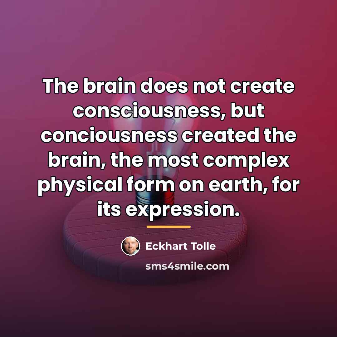 “The brain does not create consciousness, but conciousness created the…” quote by Eckhart Tolle