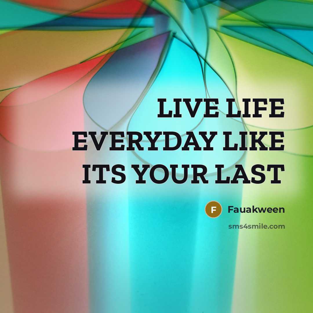 “LIVE LIFE EVERYDAY LIKE ITS YOUR LAST” quote by Fauakween