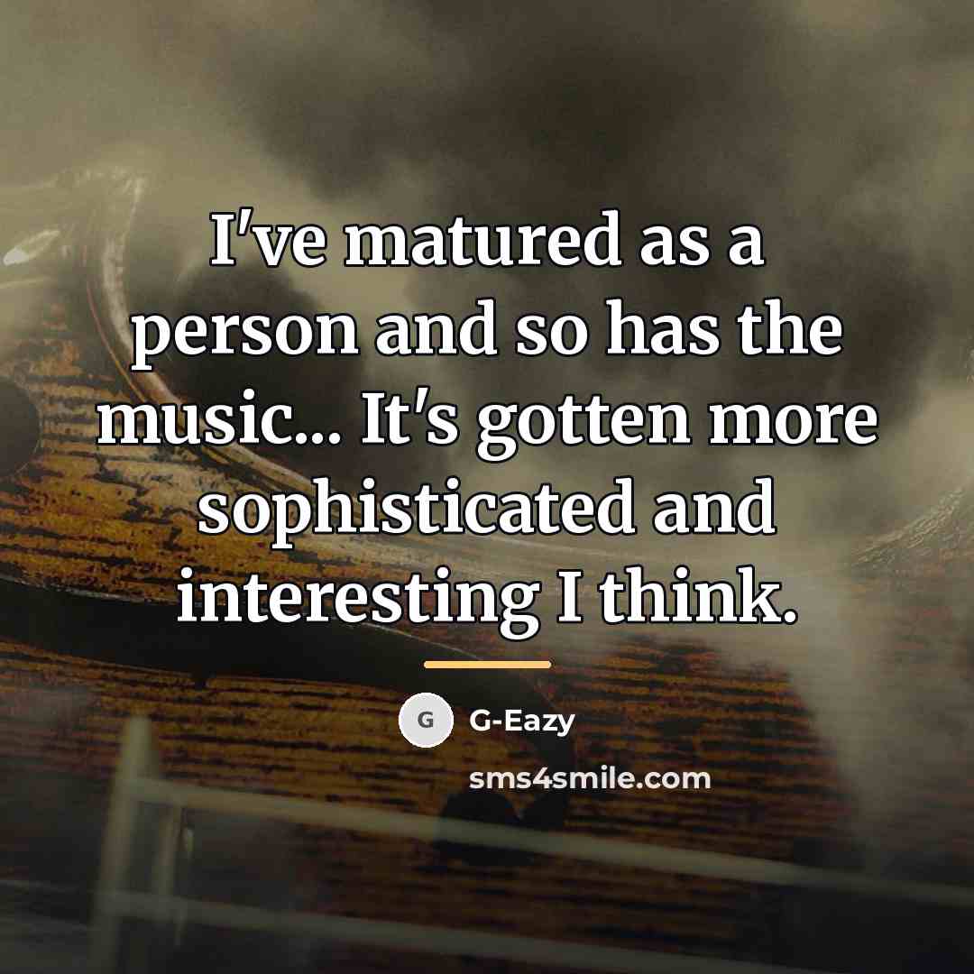 “I've matured as a person and so has the music...…” quote by G-Eazy
