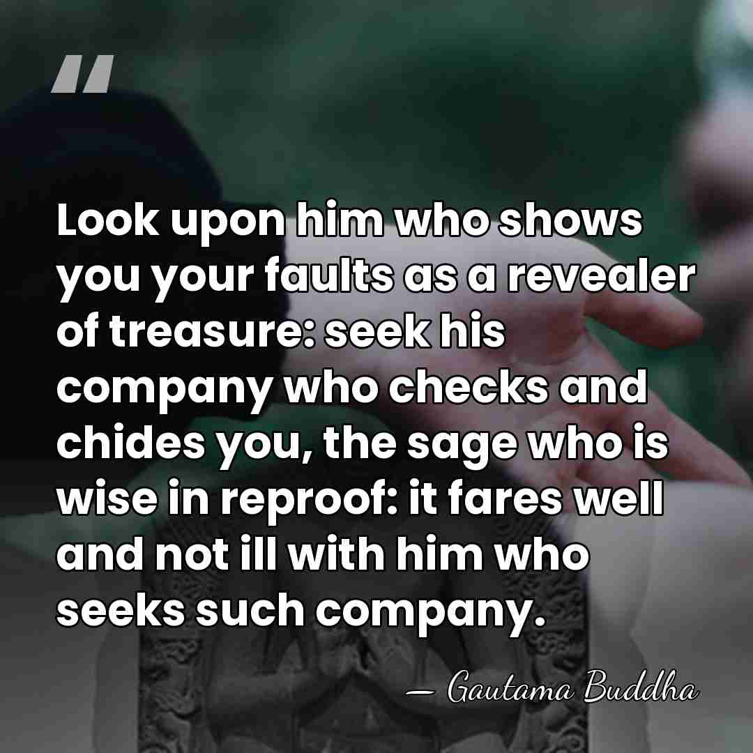 Look upon him who shows you your faults as a revealer of&hellip; - Gautama Buddha