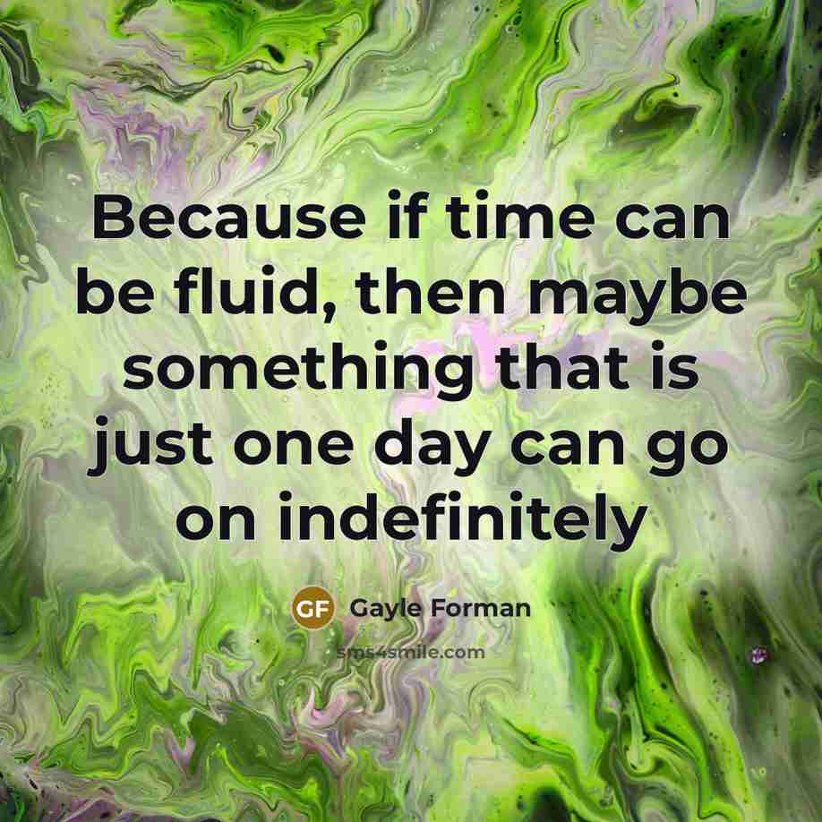“Because if time can be fluid, then maybe something that…” quote by Gayle Forman