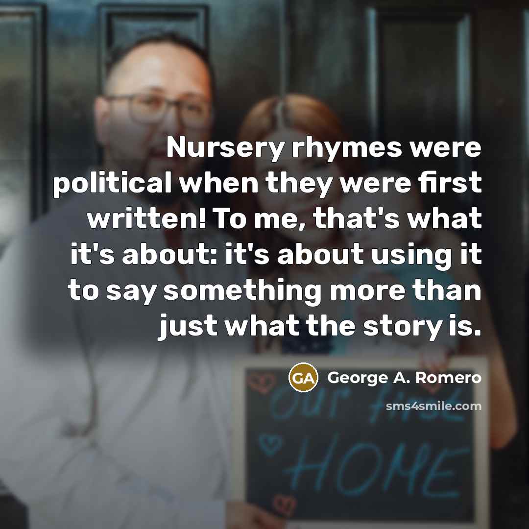 “Nursery rhymes were political when they were first written! To…” quote by George A. Romero