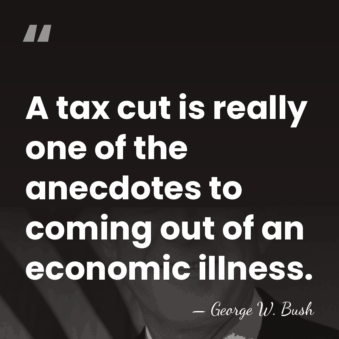 A tax cut is really one of the anecdotes to coming out&hellip; - George W. Bush