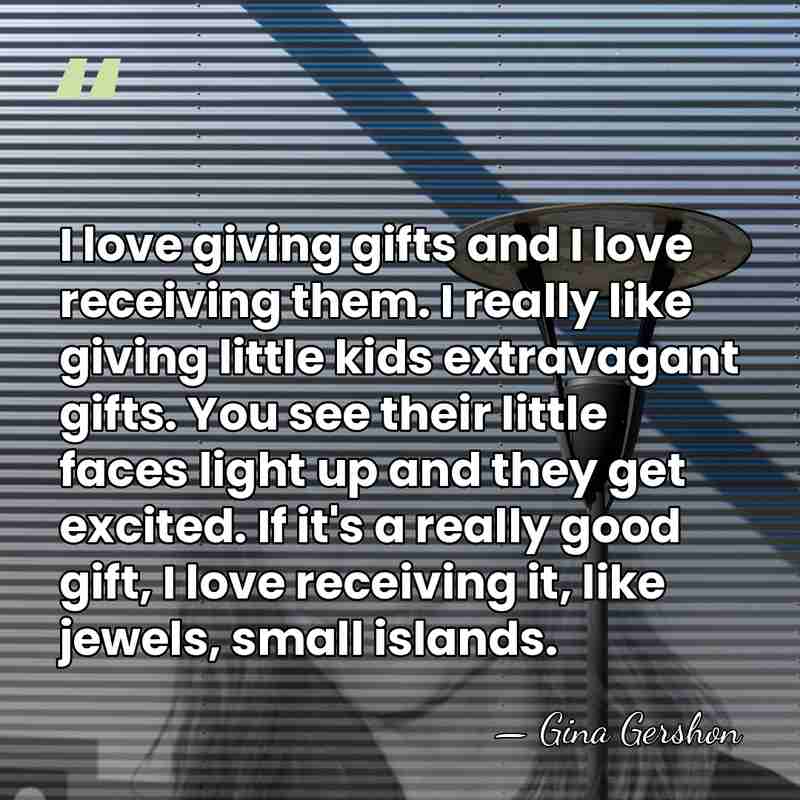 I love giving gifts and I love receiving them. I really like&hellip; - Gina Gershon