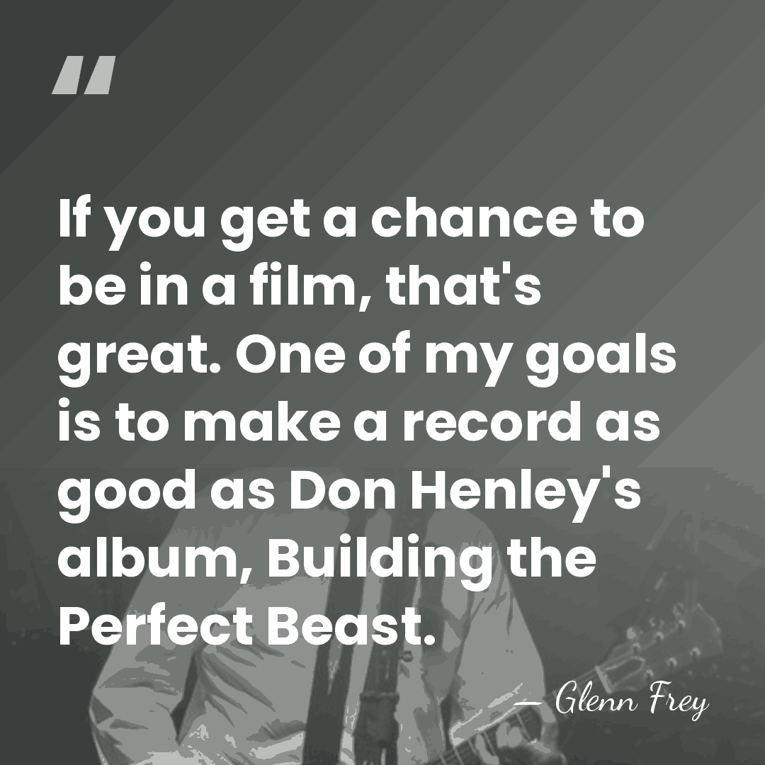 If you get a chance to be in a film, that's great.&hellip; - Glenn Frey
