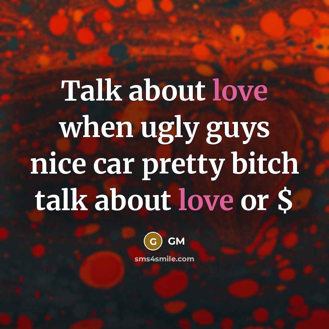 “Talk about love when ugly guys nice car pretty bitch…” quote by GM