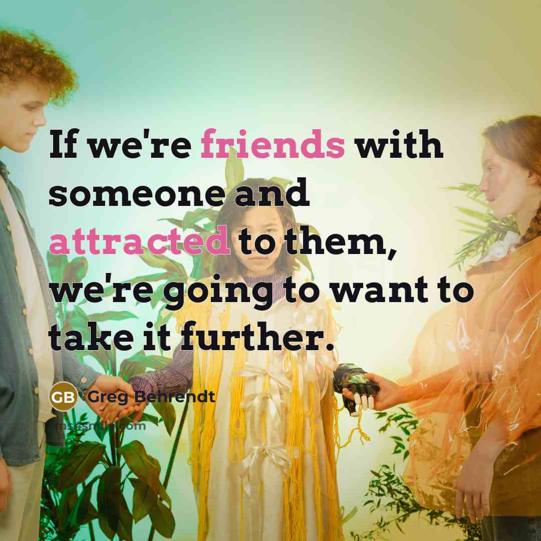 “If we're friends with someone and attracted to them, we're going to want to take it further.” quote by Greg Behrendt