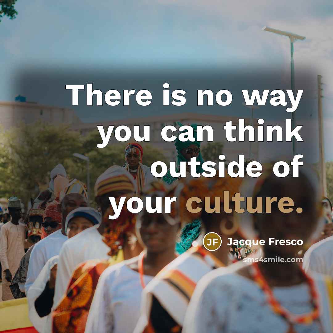 “There is no way you can think outside of your…” quote by Jacque Fresco