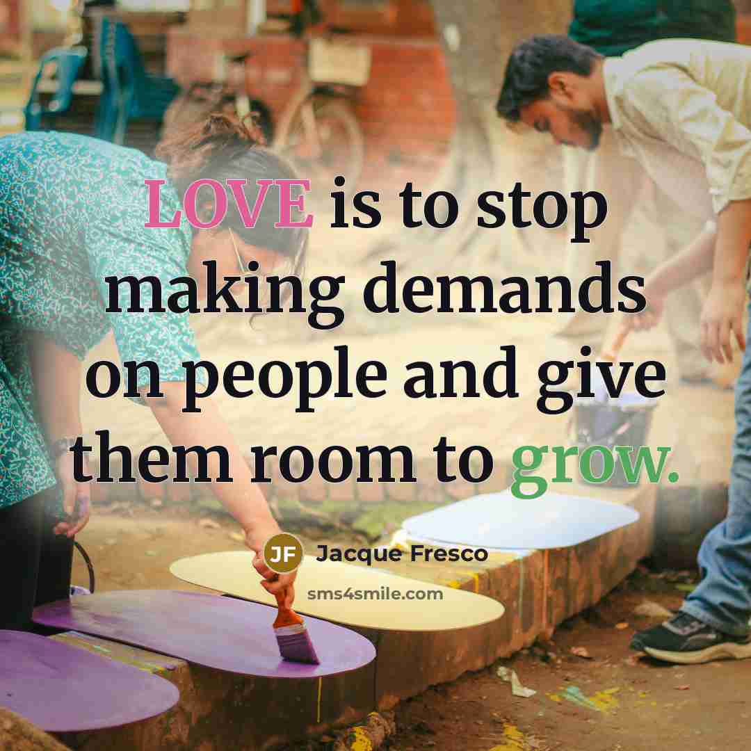 “LOVE is to stop making demands on people and give…” quote by Jacque Fresco