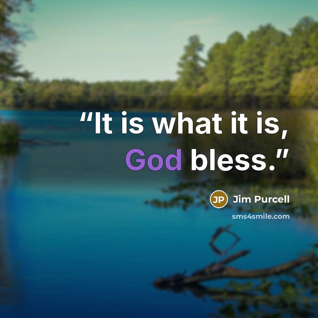 “It is what it is, God bless.” quote by Jim Purcell