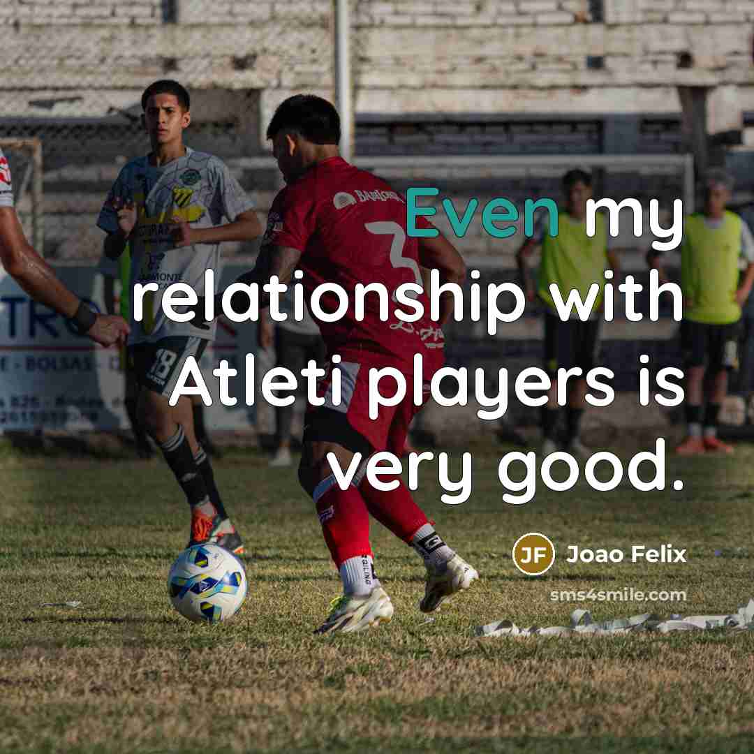 “Even my relationship with Atleti players is very good.…” quote by Joao Felix