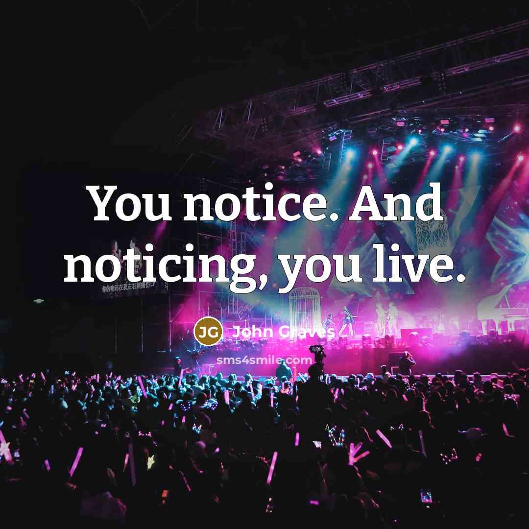 “You notice. And noticing, you live.…” quote by John Graves