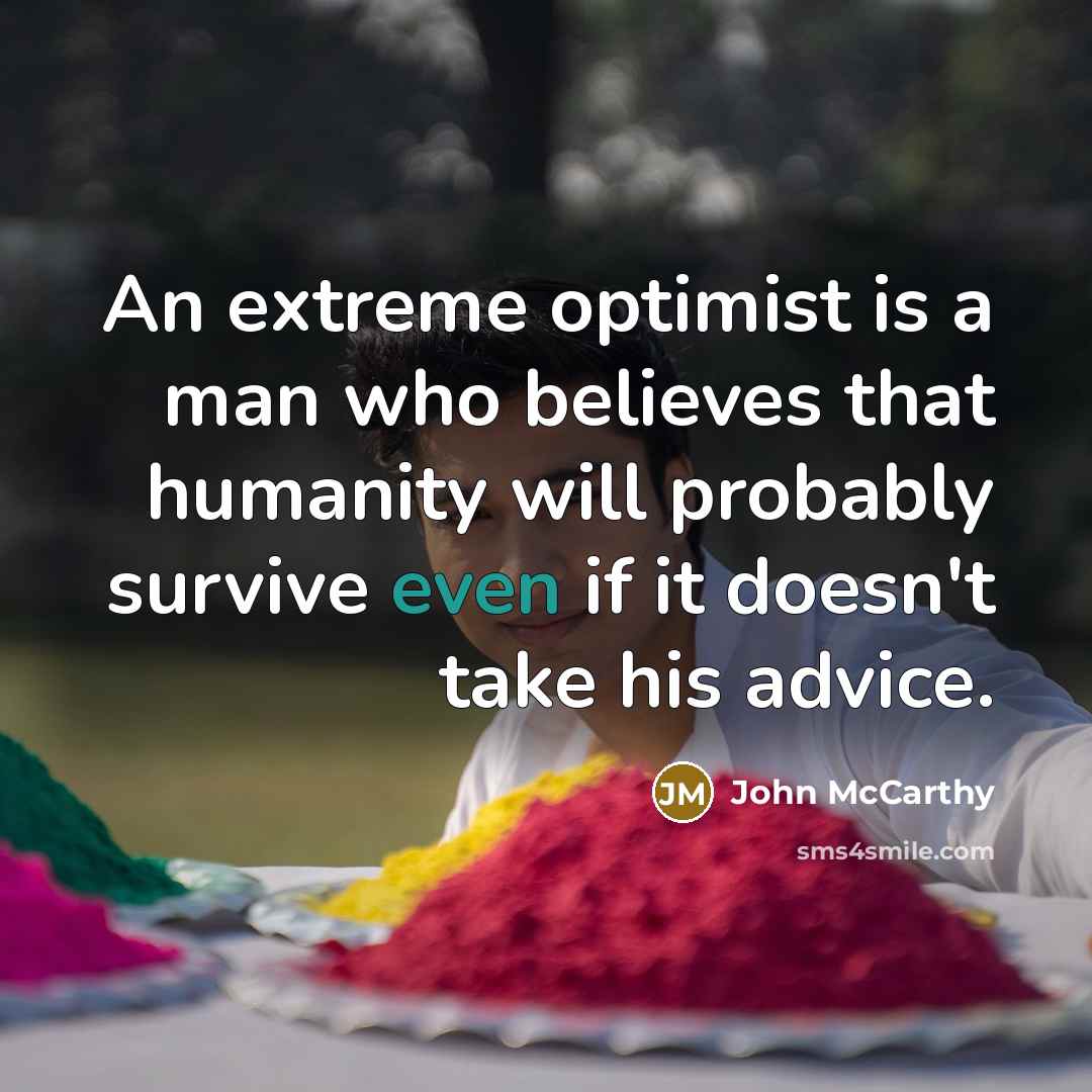 “An extreme optimist is a man who believes that humanity…” quote by John McCarthy