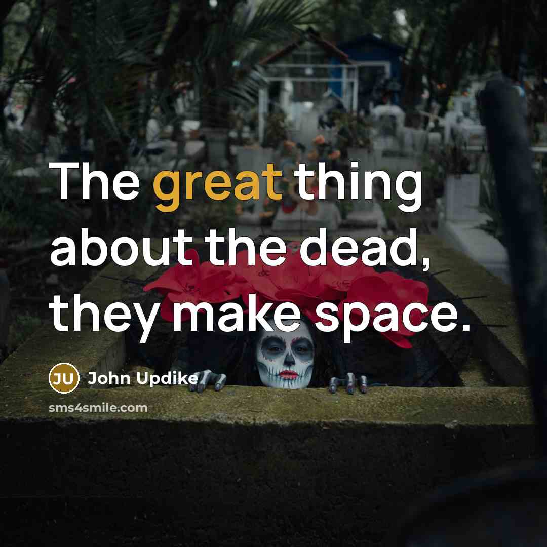 “The great thing about the dead, they make space.…” quote by John Updike
