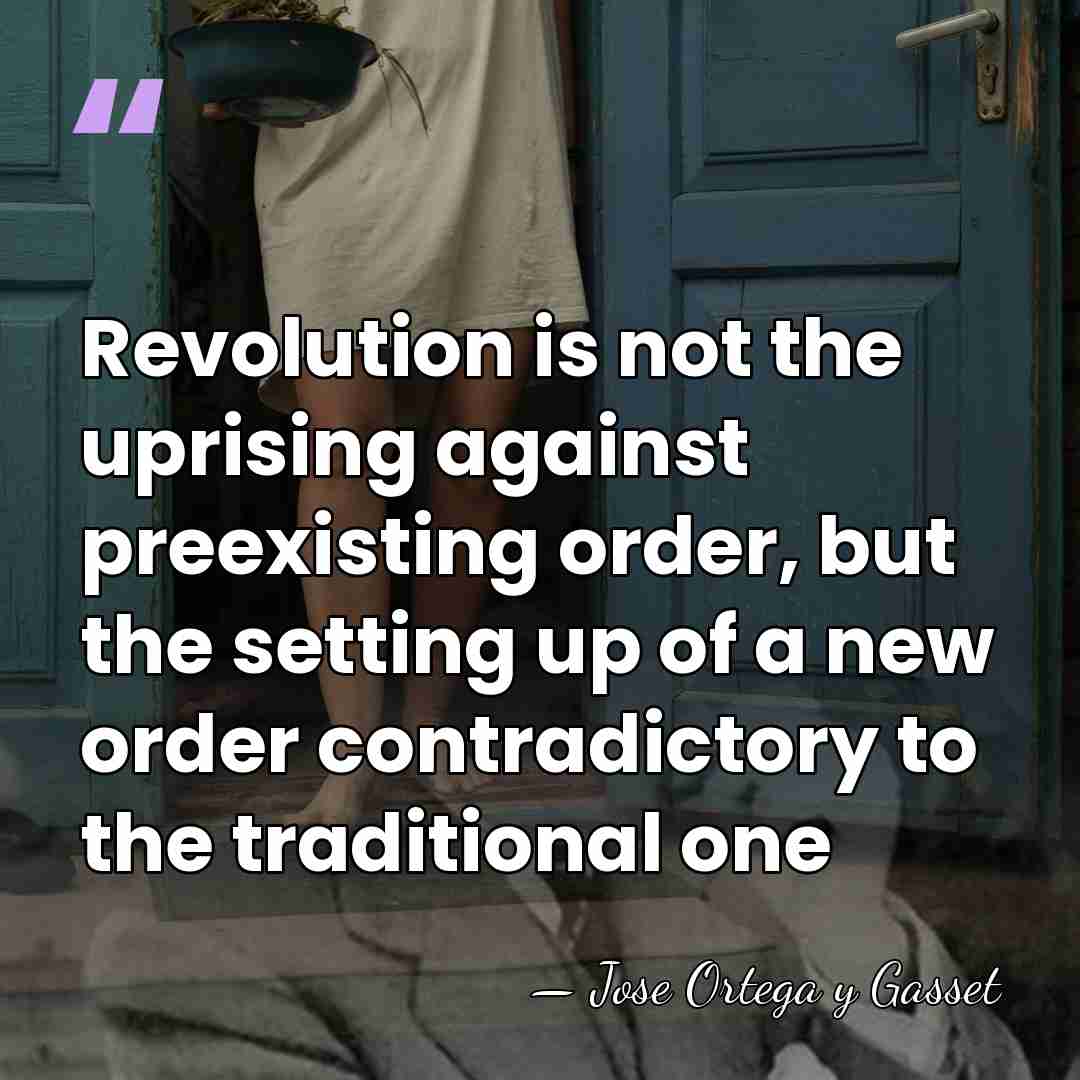 Revolution is not the uprising against preexisting order, but the setting up&hellip; - Jose Ortega y Gasset