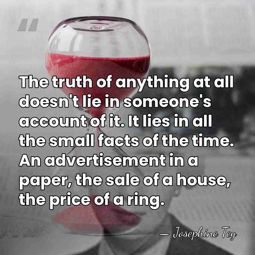 The truth of anything at all doesn't lie in someone's account of&hellip; - Josephine Tey