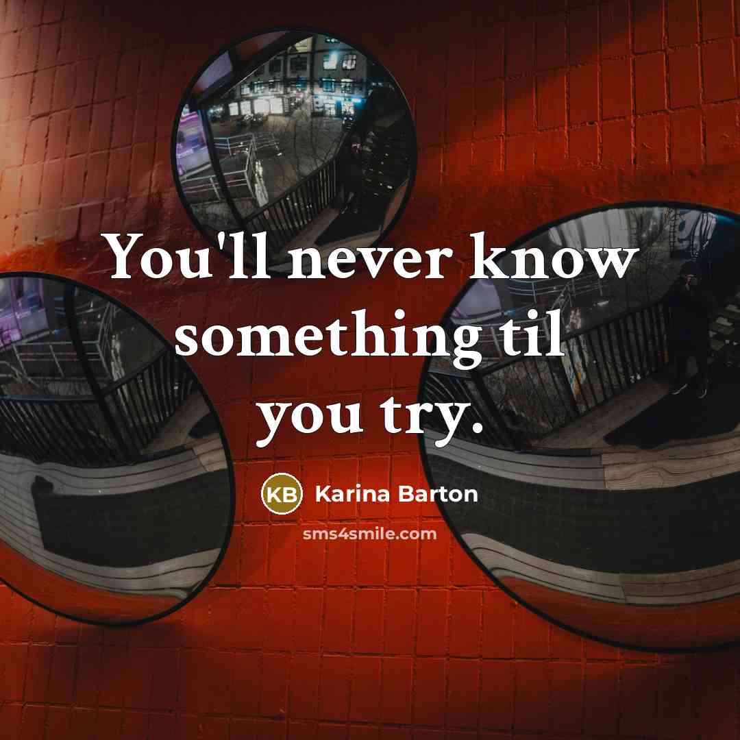 “You'll never know something til you try.” quote by Karina Barton