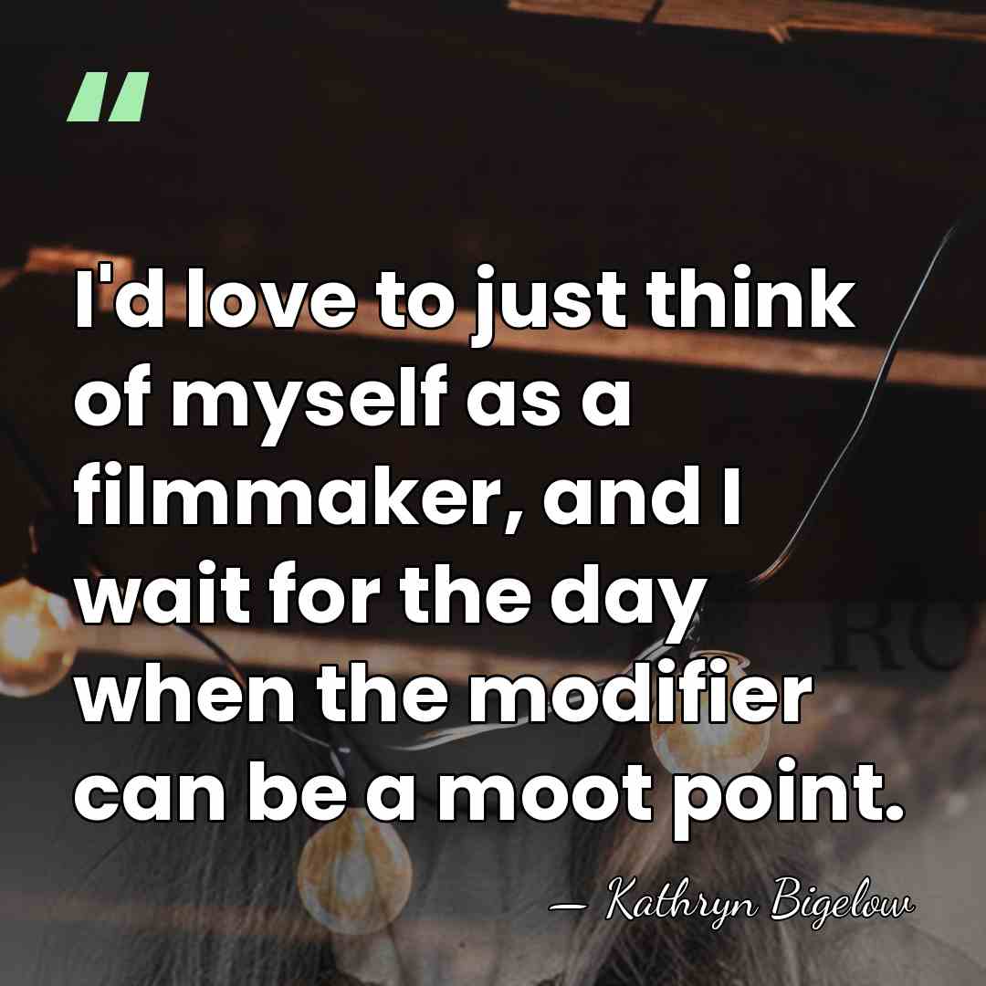 I'd love to just think of myself as a filmmaker, and I&hellip; - Kathryn Bigelow