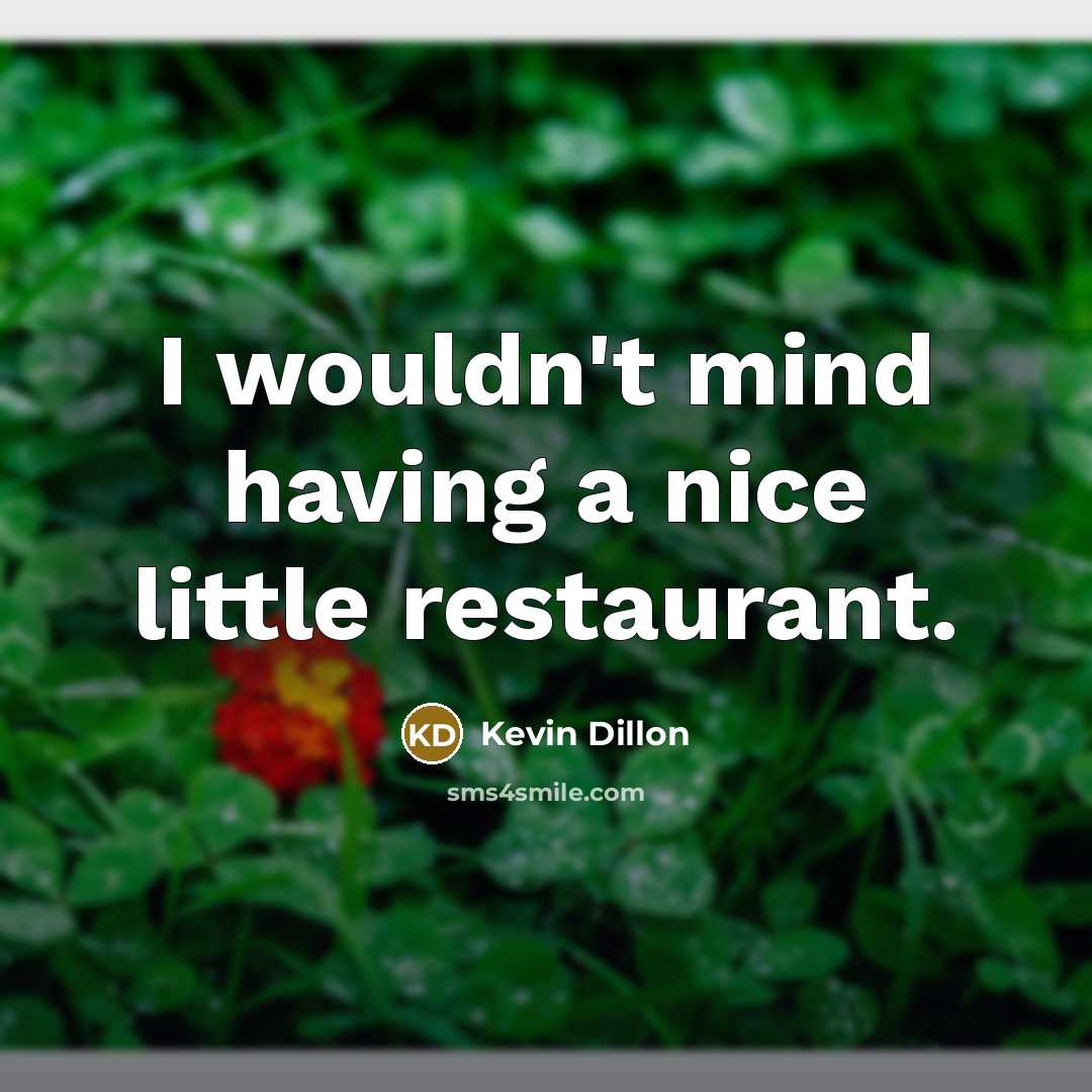 “I wouldn't mind having a nice little restaurant.…” quote by Kevin Dillon