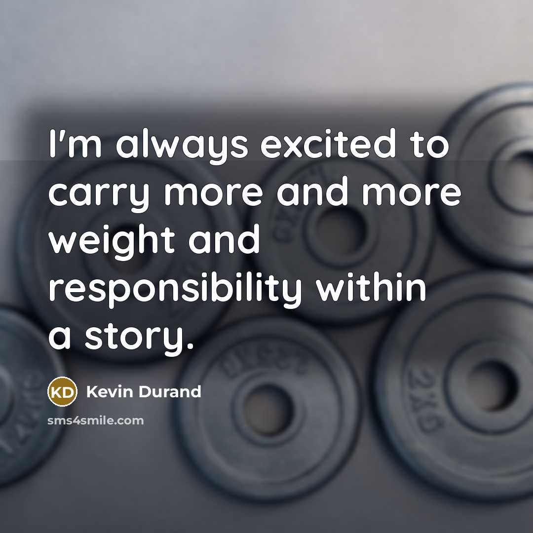 “I'm always excited to carry more and more weight and…” quote by Kevin Durand