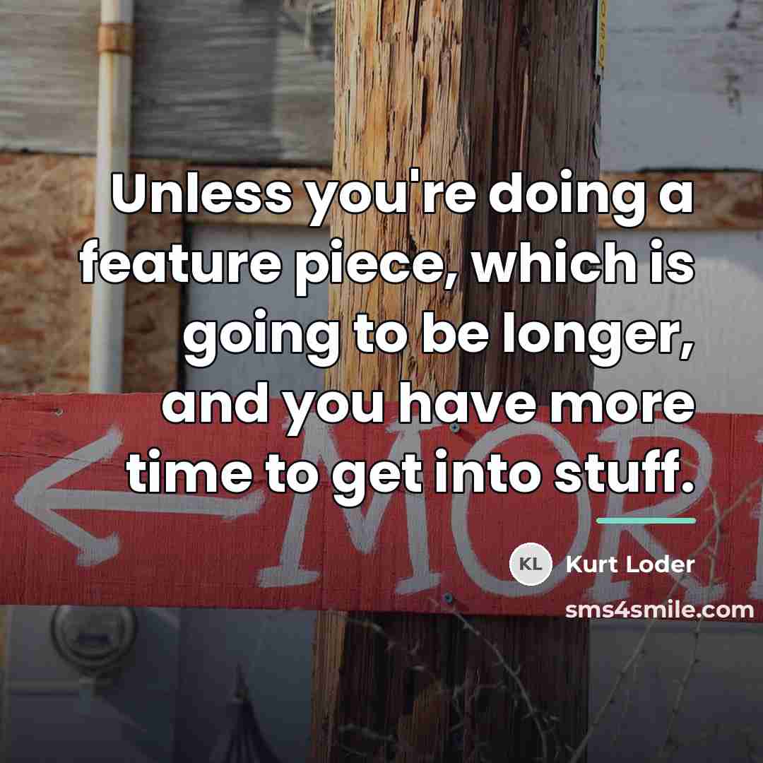 “Unless you're doing a feature piece, which is going to…” quote by Kurt Loder