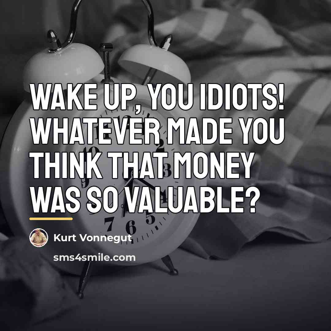 “Wake up, you idiots! Whatever made you think that money…” quote by Kurt Vonnegut