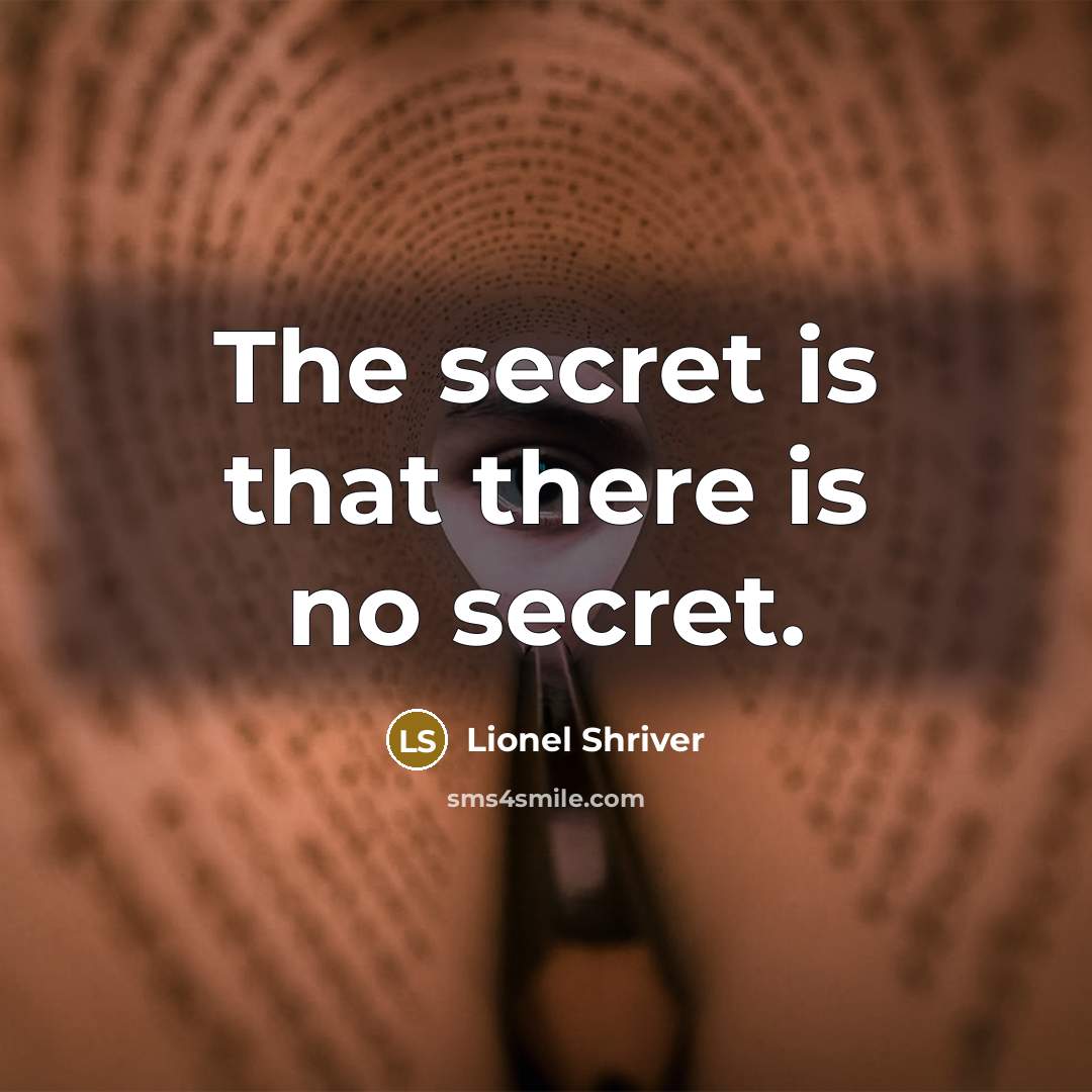 “The secret is that there is no secret.…” quote by Lionel Shriver