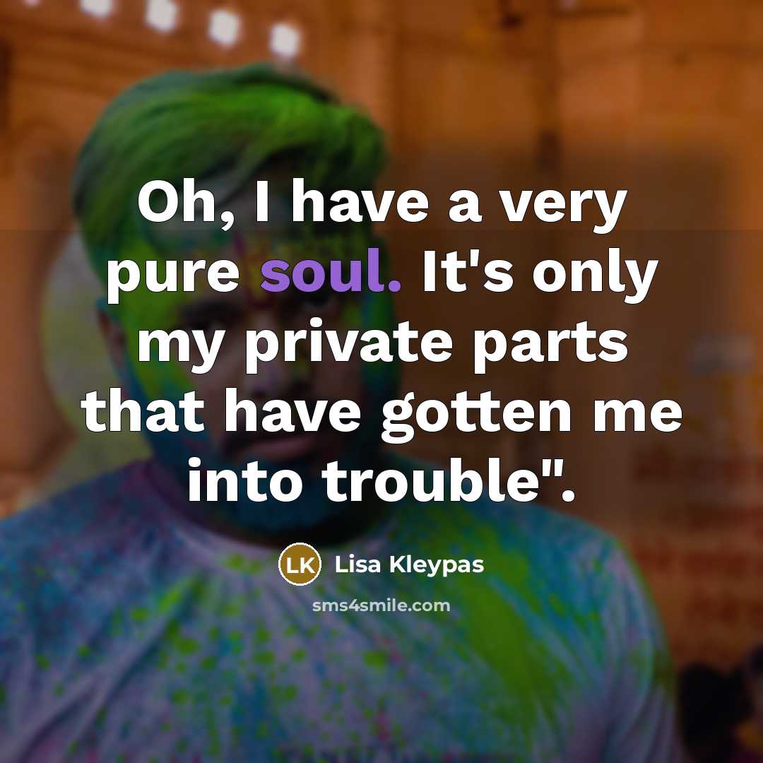 “Oh, I have a very pure soul. It's only my private parts that have gotten me into trouble".” quote by Lisa Kleypas