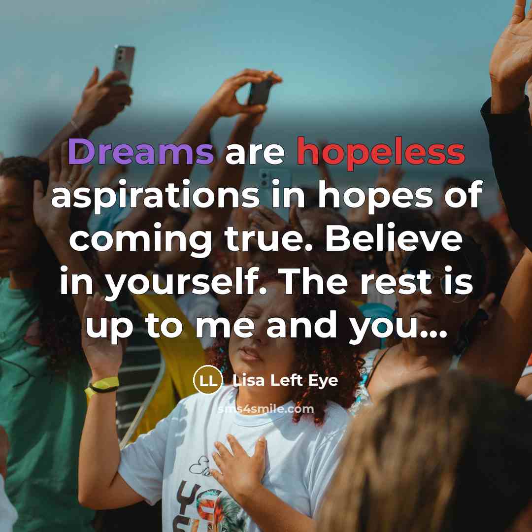 “Dreams are hopeless aspirations in hopes of coming true. Believe…” quote by Lisa Left Eye