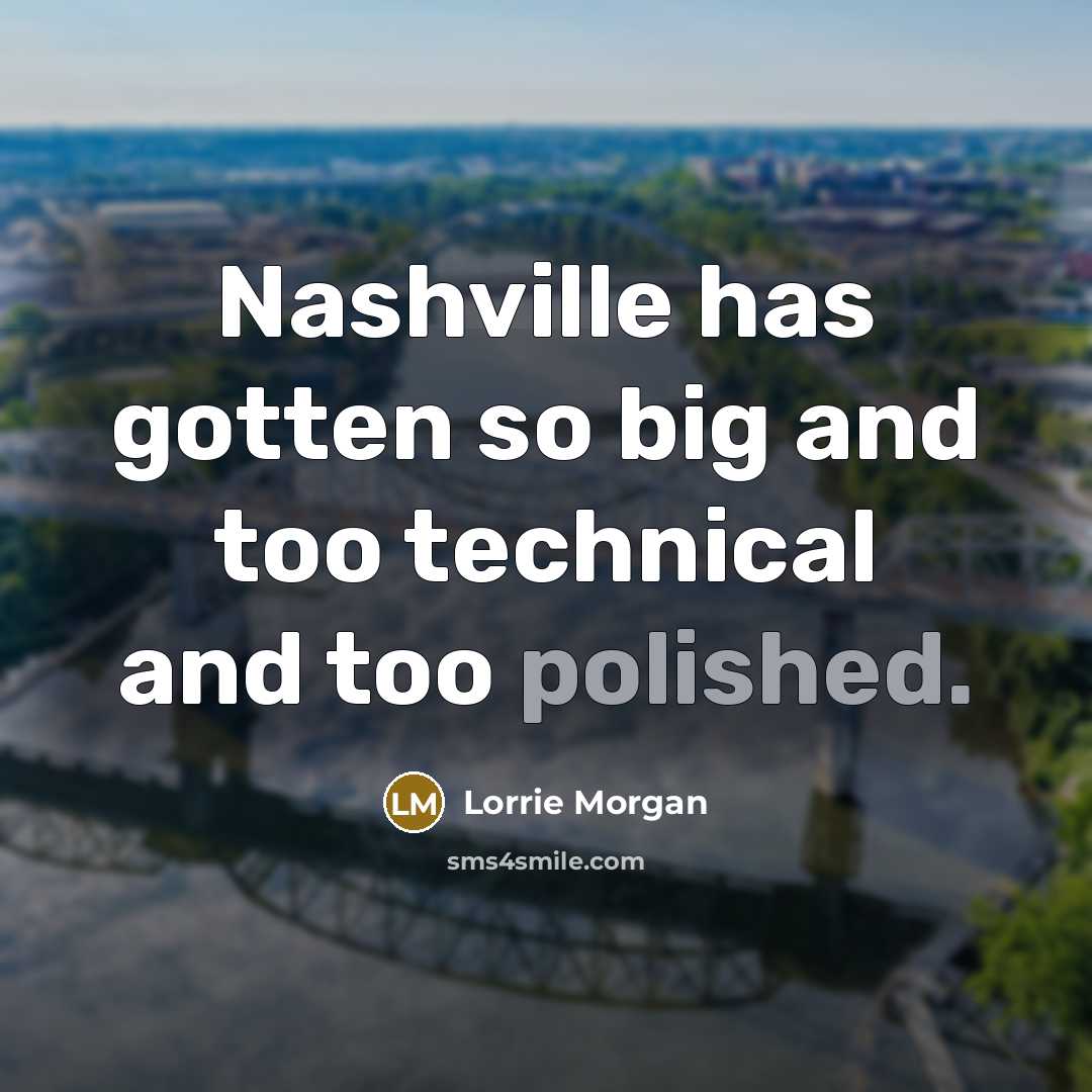 “Nashville has gotten so big and too technical and too…” quote by Lorrie Morgan