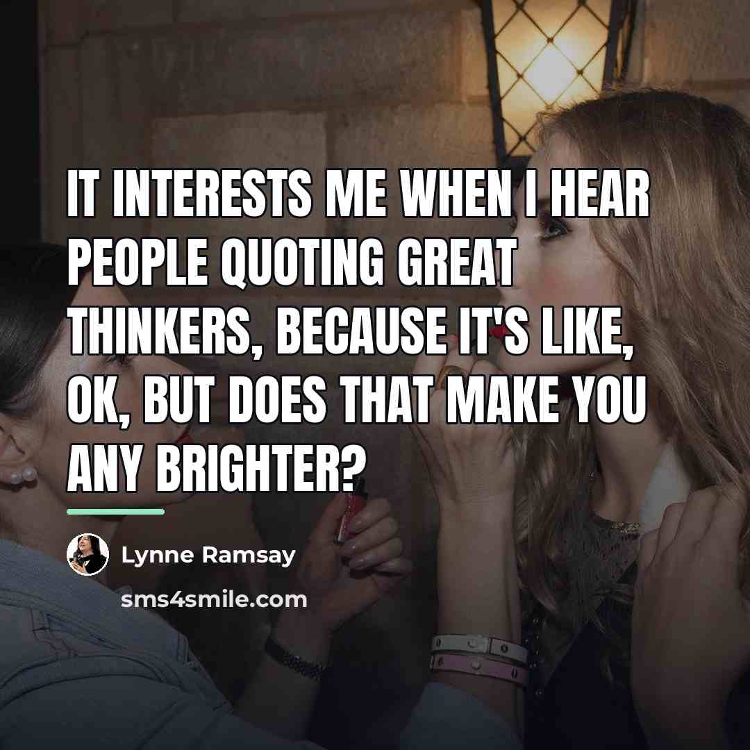“It interests me when I hear people quoting great thinkers,…” quote by Lynne Ramsay