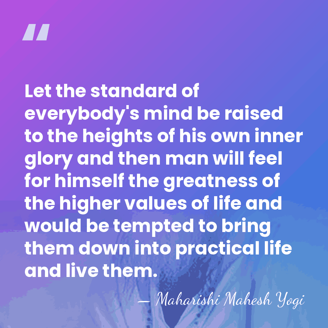 Let the standard of everybody's mind be raised to the heights of&hellip; - Maharishi Mahesh Yogi