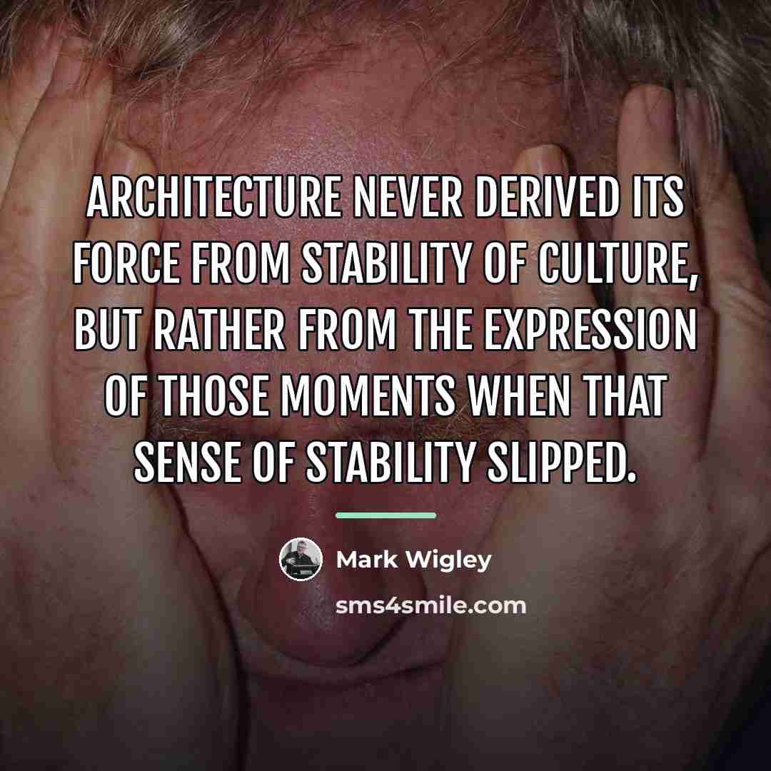 “Architecture never derived its force from stability of culture, but…” quote by Mark Wigley