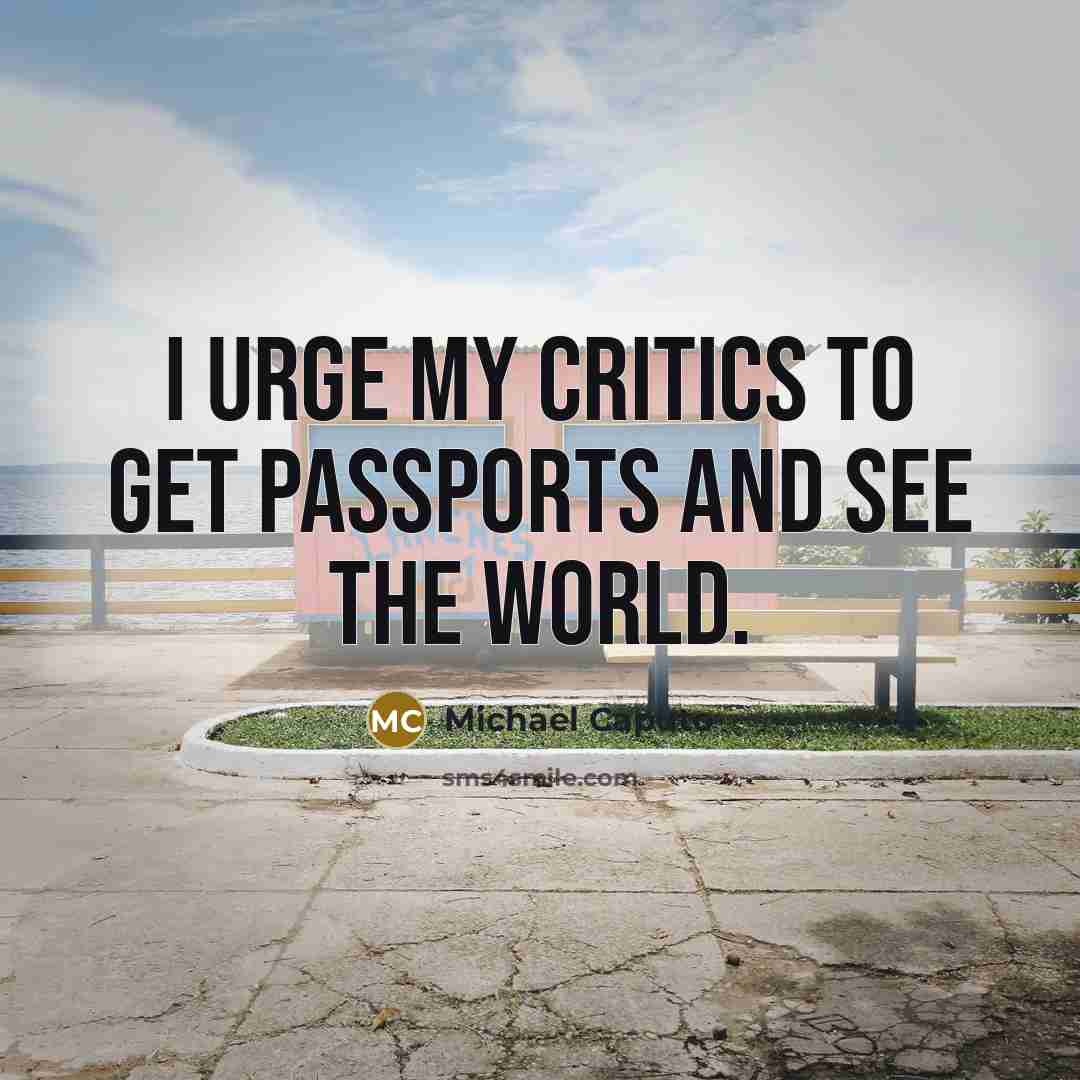 “I urge my critics to get passports and see the…” quote by Michael Caputo