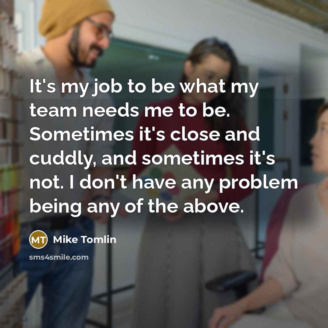 “It's my job to be what my team needs me…” quote by Mike Tomlin