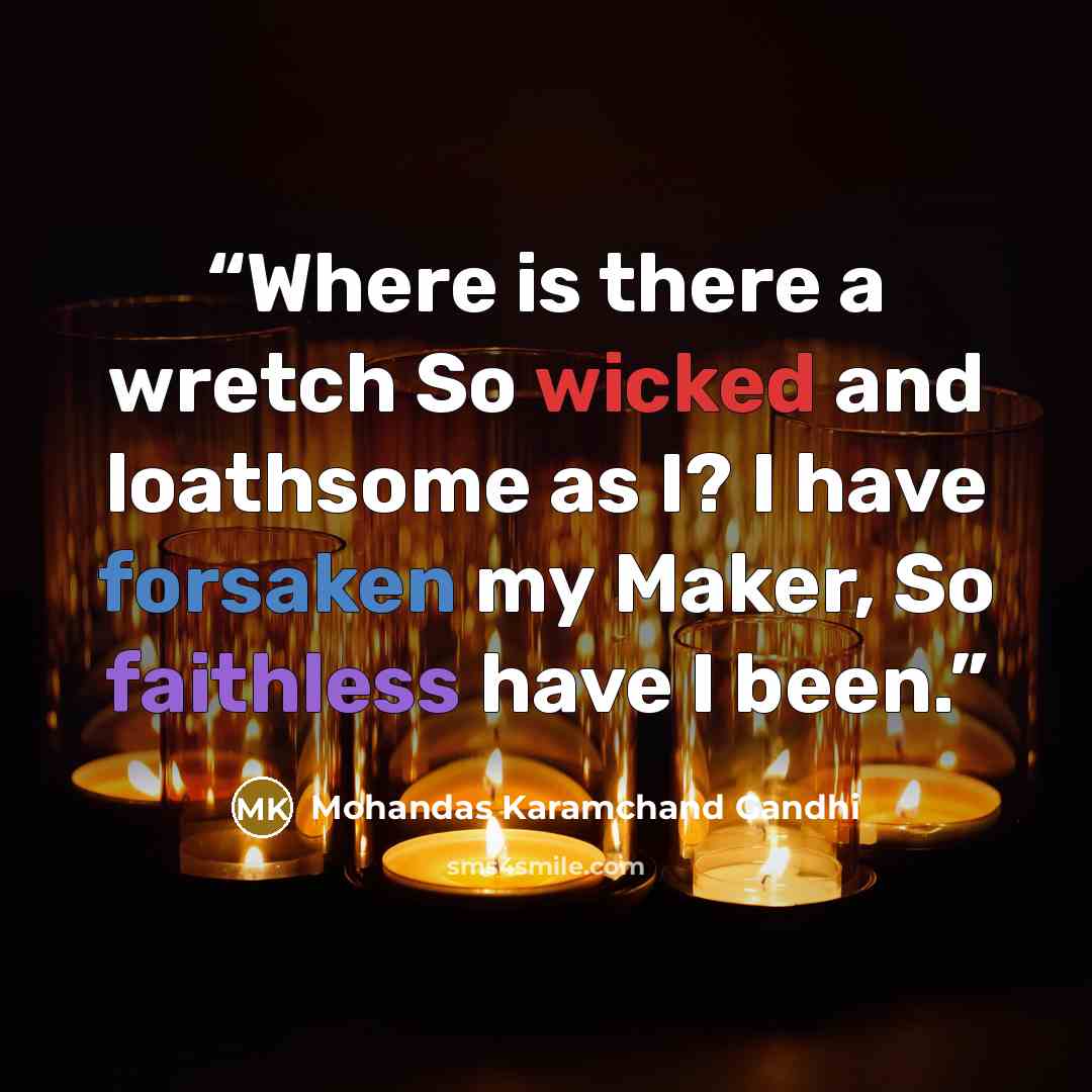 “Where is there a wretch So wicked and loathsome as I? I have forsaken my Maker, So faithless have I been.” quote by Mohandas Karamchand Gandhi