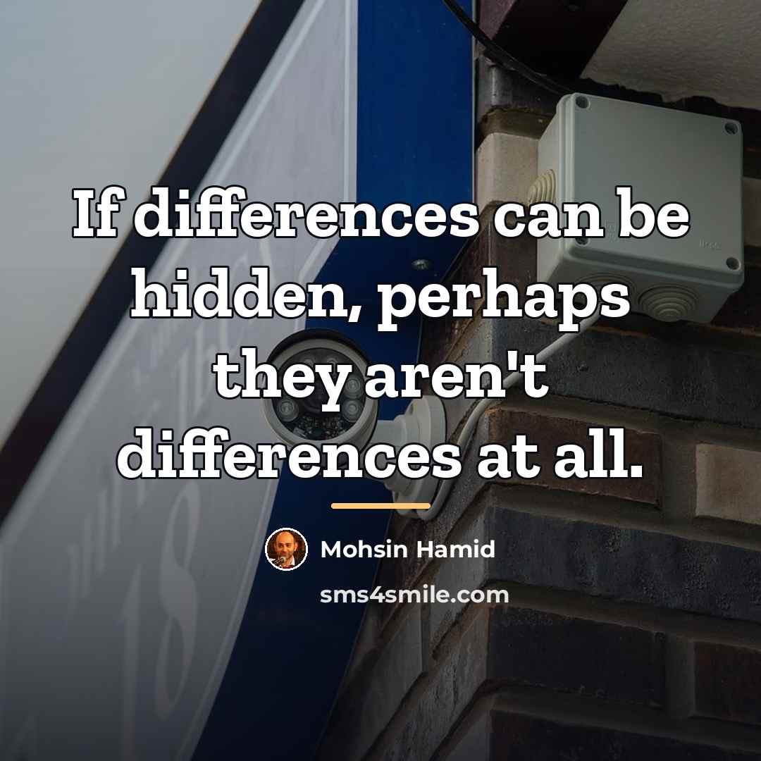 “If differences can be hidden, perhaps they aren't differences at…” quote by Mohsin Hamid