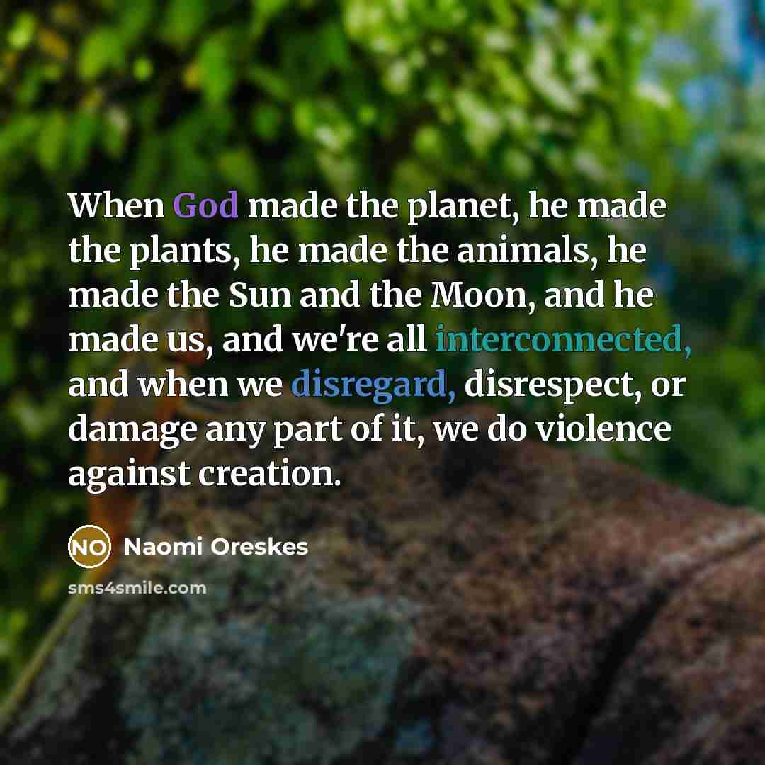 “When God made the planet, he made the plants, he…” quote by Naomi Oreskes
