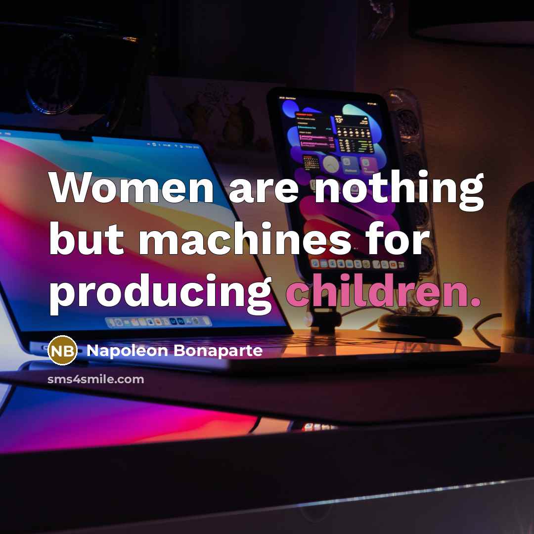 “Women are nothing but machines for producing children.…” quote by Napoleon Bonaparte