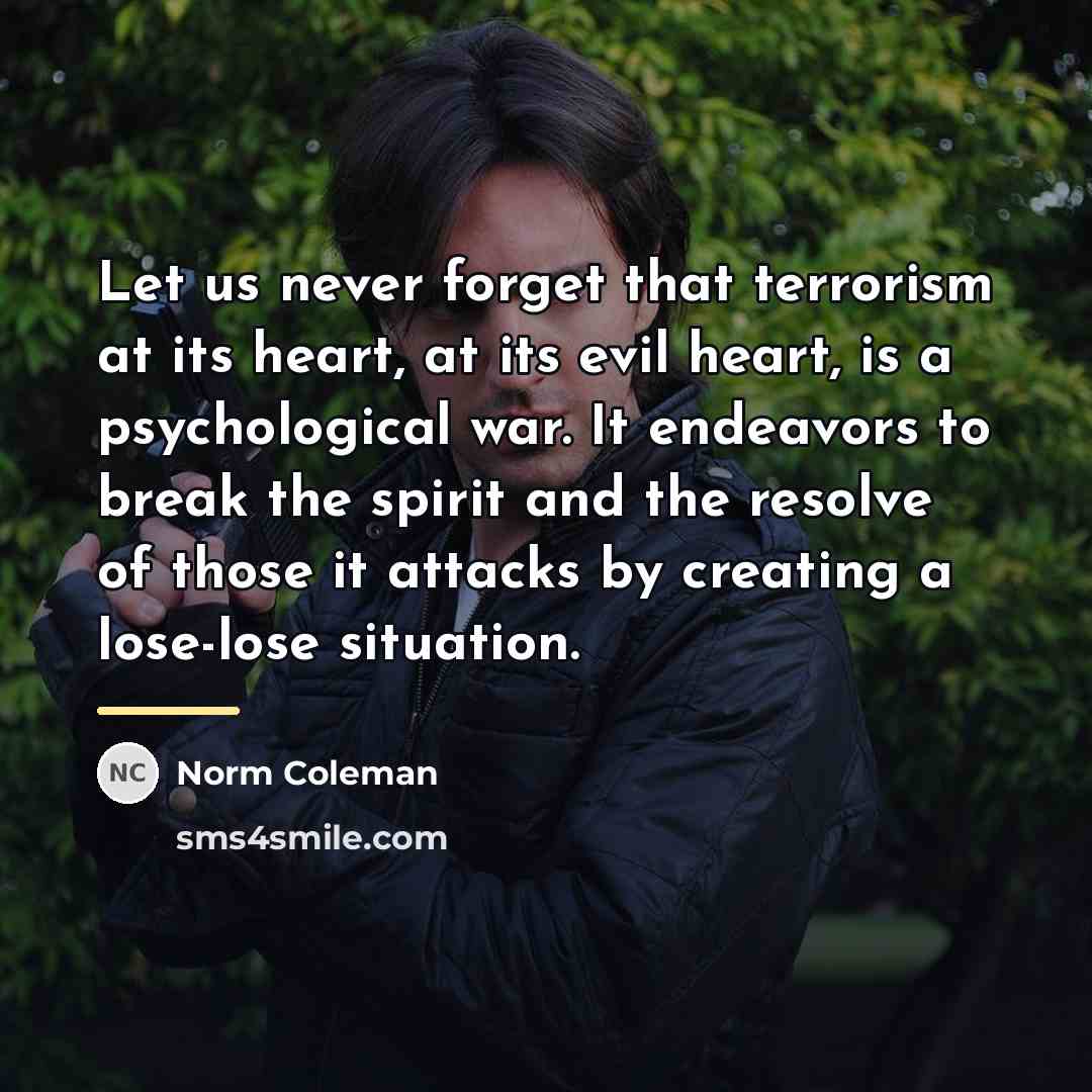 “Let us never forget that terrorism at its heart, at…” quote by Norm Coleman